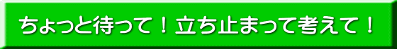 ちょっと待って!立ち止まって考えて!